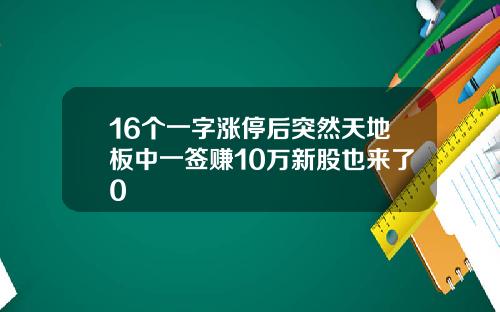 16个一字涨停后突然天地板中一签赚10万新股也来了0