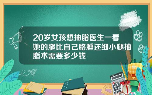 20岁女孩想抽脂医生一看她的腿比自己胳膊还细小腿抽脂术需要多少钱