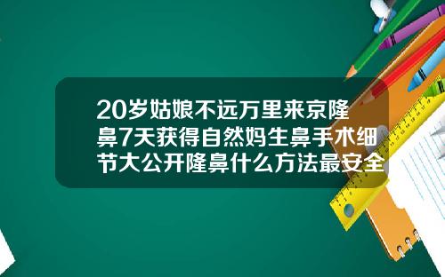 20岁姑娘不远万里来京隆鼻7天获得自然妈生鼻手术细节大公开隆鼻什么方法最安全自然