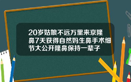 20岁姑娘不远万里来京隆鼻7天获得自然妈生鼻手术细节大公开隆鼻保持一辈子