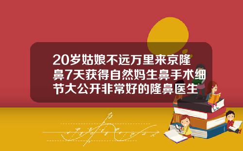 20岁姑娘不远万里来京隆鼻7天获得自然妈生鼻手术细节大公开非常好的隆鼻医生