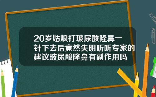 20岁姑娘打玻尿酸隆鼻一针下去后竟然失明听听专家的建议玻尿酸隆鼻有副作用吗