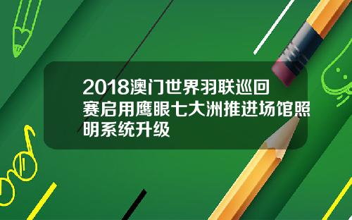 2018澳门世界羽联巡回赛启用鹰眼七大洲推进场馆照明系统升级