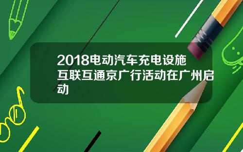 2018电动汽车充电设施互联互通京广行活动在广州启动