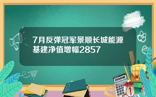 7月反弹冠军景顺长城能源基建净值增幅2857