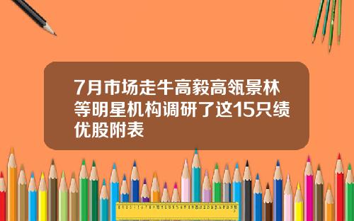 7月市场走牛高毅高瓴景林等明星机构调研了这15只绩优股附表