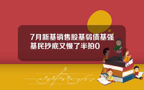 7月新基销售股基弱债基强基民抄底又慢了半拍0