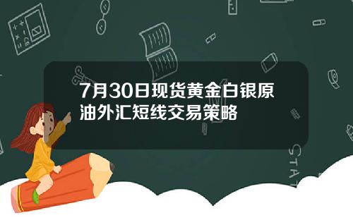 7月30日现货黄金白银原油外汇短线交易策略