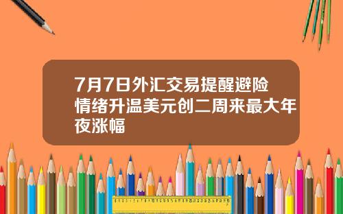 7月7日外汇交易提醒避险情绪升温美元创二周来最大年夜涨幅