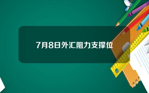 7月8日外汇阻力支撑位