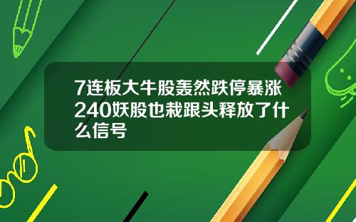 7连板大牛股轰然跌停暴涨240妖股也栽跟头释放了什么信号