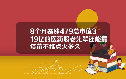 8个月暴涨479总市值319亿的医药股老先辈还能靠疫苗不雅点火多久