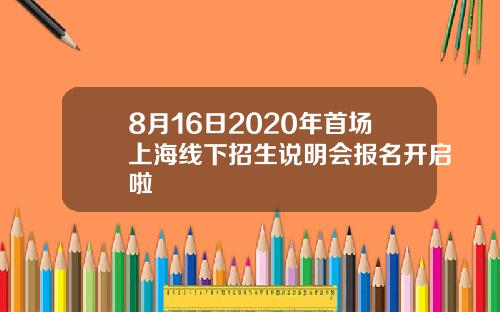 8月16日2020年首场上海线下招生说明会报名开启啦