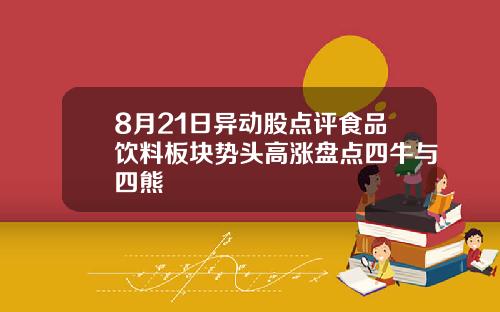 8月21日异动股点评食品饮料板块势头高涨盘点四牛与四熊