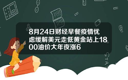 8月24日财经早餐疫情忧虑缓解美元走低黄金站上1800油价大年夜涨6