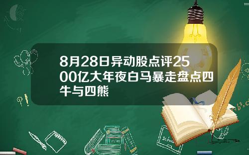 8月28日异动股点评2500亿大年夜白马暴走盘点四牛与四熊