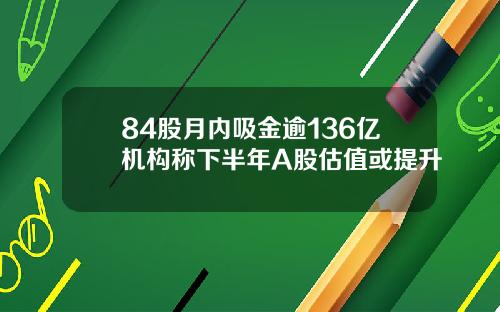 84股月内吸金逾136亿机构称下半年A股估值或提升