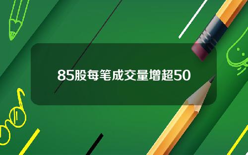 85股每笔成交量增超50