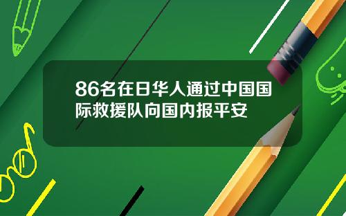 86名在日华人通过中国国际救援队向国内报平安