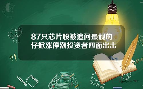 87只芯片股被追问最靓的仔掀涨停潮投资者四面出击