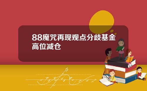 88魔咒再现观点分歧基金高位减仓