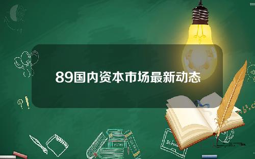 89国内资本市场最新动态