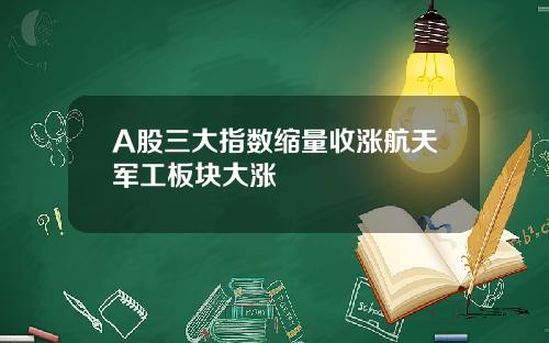 A股三大指数缩量收涨航天军工板块大涨