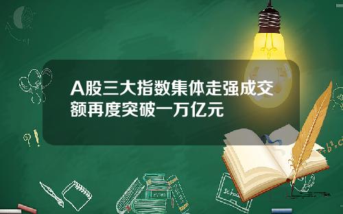 A股三大指数集体走强成交额再度突破一万亿元