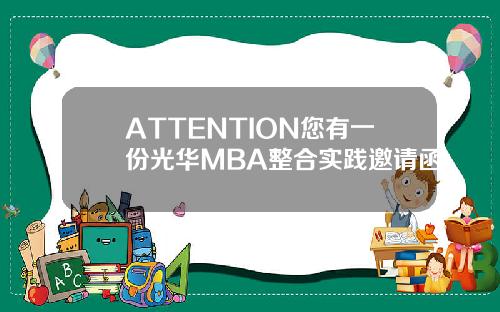 ATTENTION您有一份光华MBA整合实践邀请函