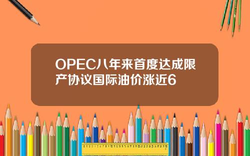 OPEC八年来首度达成限产协议国际油价涨近6