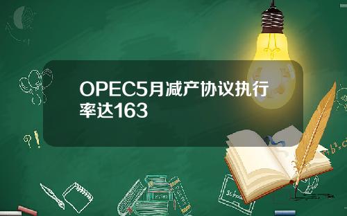 OPEC5月减产协议执行率达163