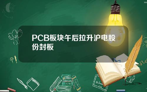 PCB板块午后拉升沪电股份封板