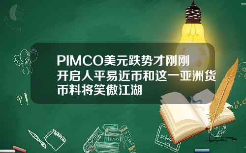 PIMCO美元跌势才刚刚开启人平易近币和这一亚洲货币料将笑傲江湖