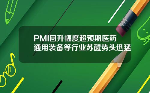 PMI回升幅度超预期医药通用装备等行业苏醒势头迅猛