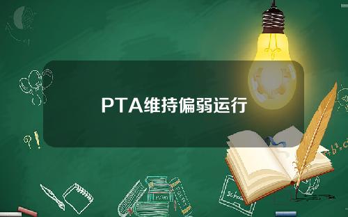 PTA维持偏弱运行