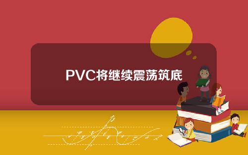 PVC将继续震荡筑底