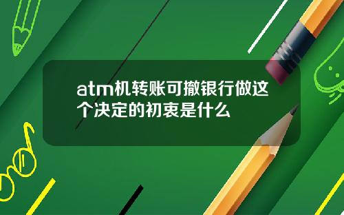 atm机转账可撤银行做这个决定的初衷是什么