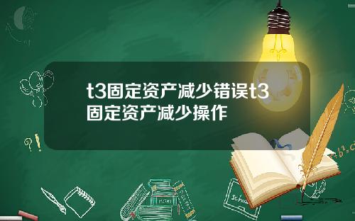 t3固定资产减少错误t3固定资产减少操作