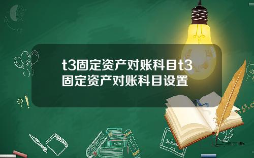 t3固定资产对账科目t3固定资产对账科目设置