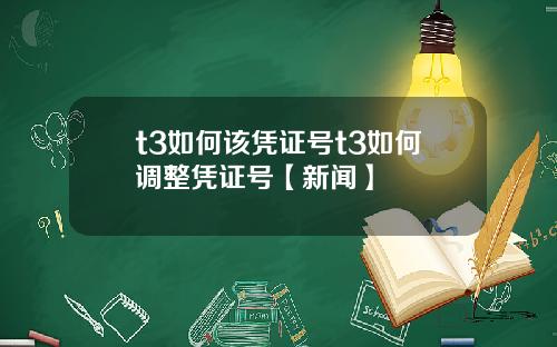 t3如何该凭证号t3如何调整凭证号【新闻】