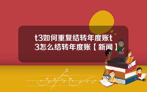 t3如何重复结转年度账t3怎么结转年度账【新闻】