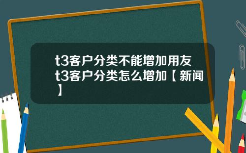 t3客户分类不能增加用友t3客户分类怎么增加【新闻】