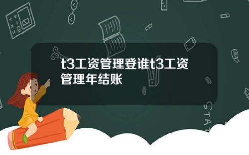 t3工资管理登谁t3工资管理年结账