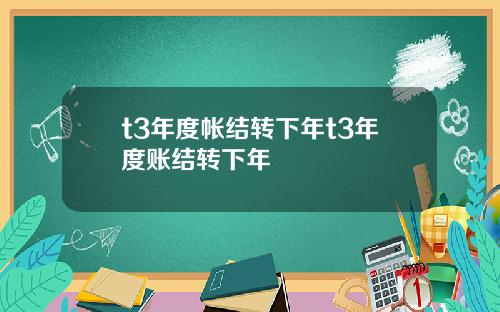 t3年度帐结转下年t3年度账结转下年