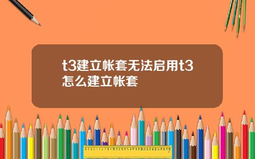 t3建立帐套无法启用t3怎么建立帐套