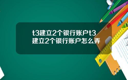 t3建立2个银行账户t3建立2个银行账户怎么弄