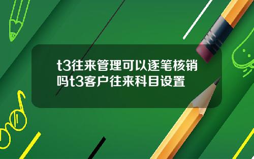 t3往来管理可以逐笔核销吗t3客户往来科目设置