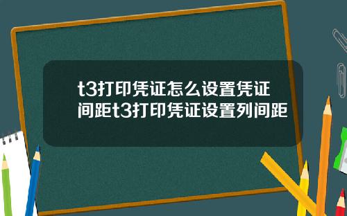 t3打印凭证怎么设置凭证间距t3打印凭证设置列间距