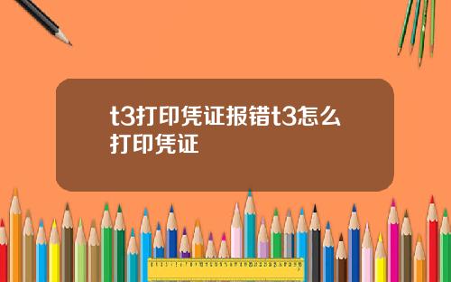 t3打印凭证报错t3怎么打印凭证