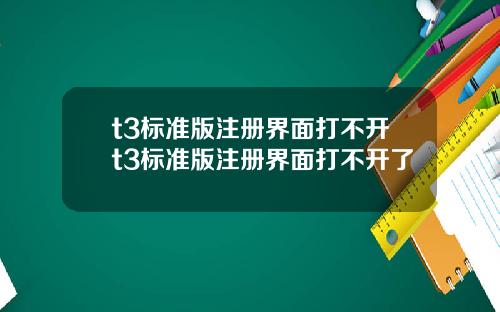 t3标准版注册界面打不开t3标准版注册界面打不开了